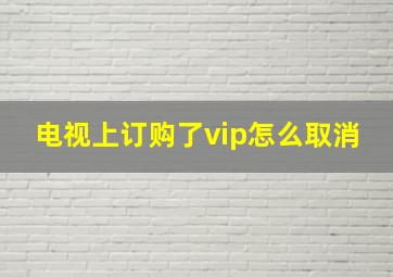 电视上订购了vip怎么取消