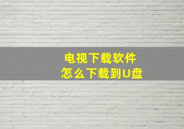 电视下载软件怎么下载到U盘