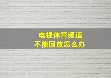 电视体育频道不能回放怎么办