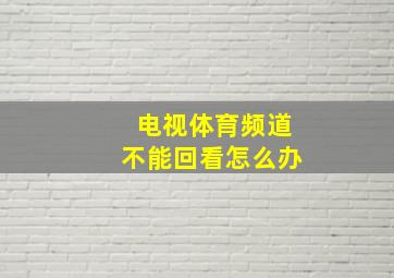 电视体育频道不能回看怎么办