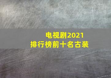 电视剧2021排行榜前十名古装