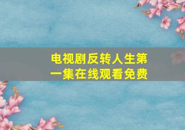 电视剧反转人生第一集在线观看免费