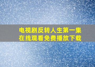 电视剧反转人生第一集在线观看免费播放下载