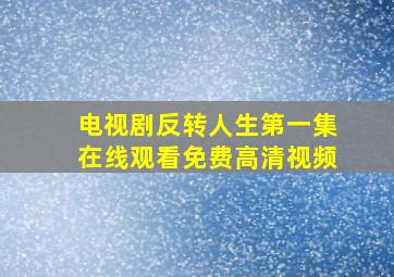 电视剧反转人生第一集在线观看免费高清视频