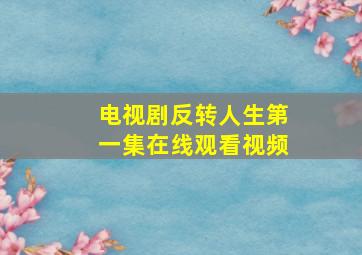 电视剧反转人生第一集在线观看视频