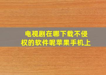 电视剧在哪下载不侵权的软件呢苹果手机上