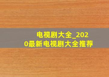 电视剧大全_2020最新电视剧大全推荐