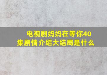 电视剧妈妈在等你40集剧情介绍大结局是什么