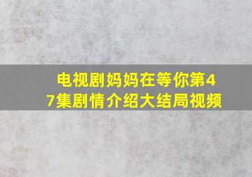 电视剧妈妈在等你第47集剧情介绍大结局视频