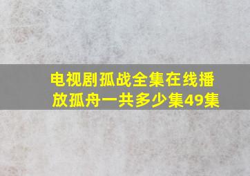 电视剧孤战全集在线播放孤舟一共多少集49集