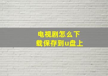 电视剧怎么下载保存到u盘上