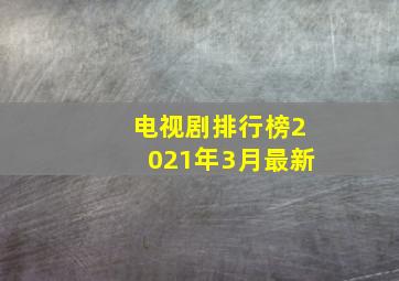 电视剧排行榜2021年3月最新