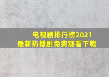 电视剧排行榜2021最新热播剧免费观看下载