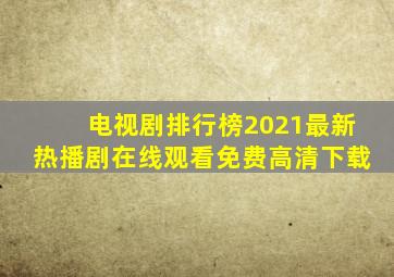 电视剧排行榜2021最新热播剧在线观看免费高清下载