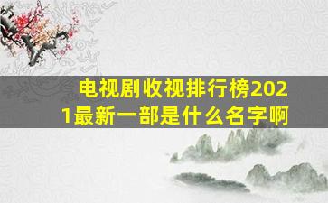 电视剧收视排行榜2021最新一部是什么名字啊