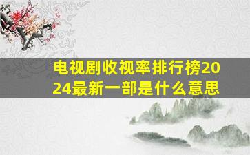 电视剧收视率排行榜2024最新一部是什么意思