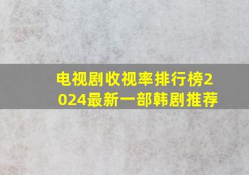 电视剧收视率排行榜2024最新一部韩剧推荐