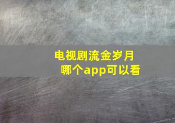 电视剧流金岁月哪个app可以看