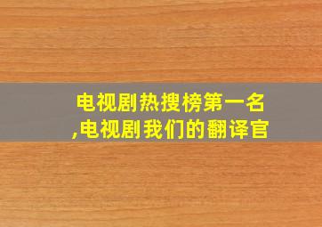 电视剧热搜榜第一名,电视剧我们的翻译官