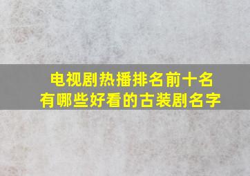 电视剧热播排名前十名有哪些好看的古装剧名字