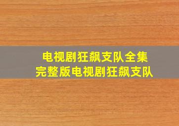 电视剧狂飙支队全集完整版电视剧狂飙支队