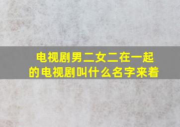 电视剧男二女二在一起的电视剧叫什么名字来着