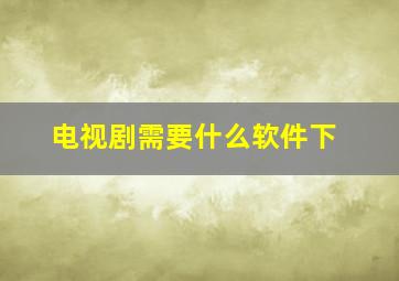 电视剧需要什么软件下