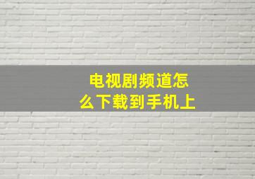 电视剧频道怎么下载到手机上