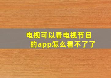 电视可以看电视节目的app怎么看不了了