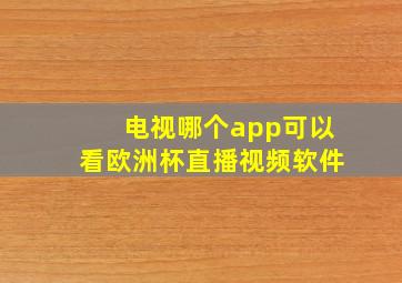 电视哪个app可以看欧洲杯直播视频软件