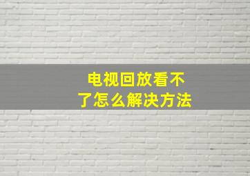 电视回放看不了怎么解决方法