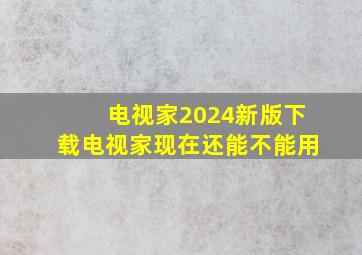 电视家2024新版下载电视家现在还能不能用