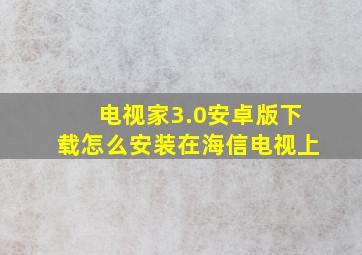 电视家3.0安卓版下载怎么安装在海信电视上