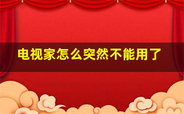 电视家怎么突然不能用了