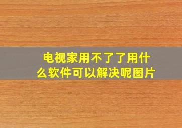 电视家用不了了用什么软件可以解决呢图片