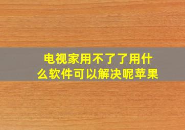 电视家用不了了用什么软件可以解决呢苹果