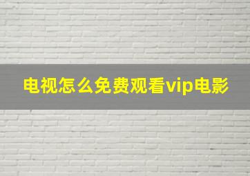 电视怎么免费观看vip电影