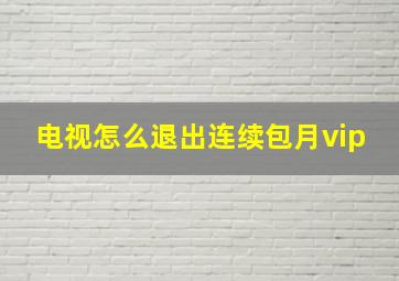 电视怎么退出连续包月vip