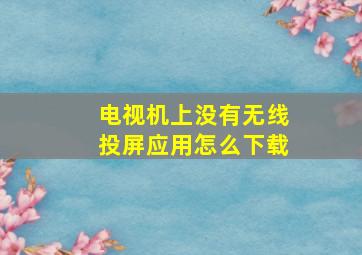 电视机上没有无线投屏应用怎么下载