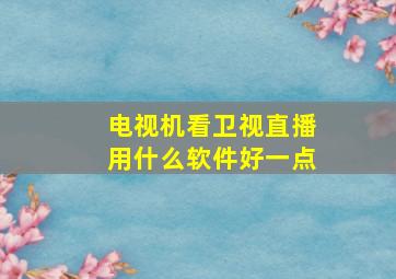 电视机看卫视直播用什么软件好一点