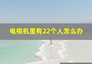 电视机里有22个人怎么办