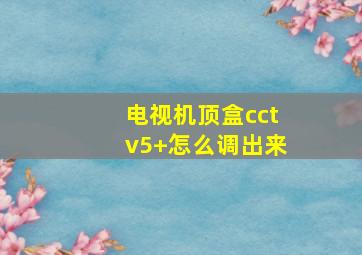 电视机顶盒cctv5+怎么调出来