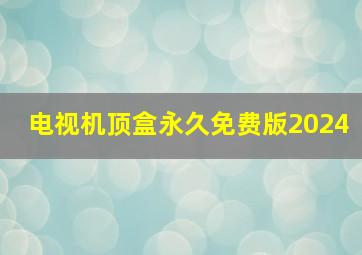 电视机顶盒永久免费版2024