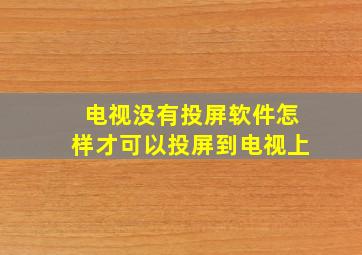 电视没有投屏软件怎样才可以投屏到电视上