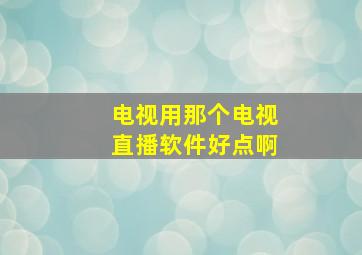 电视用那个电视直播软件好点啊