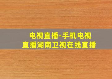 电视直播-手机电视直播湖南卫视在线直播