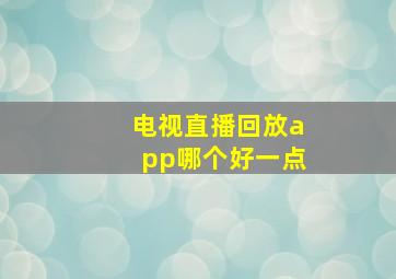 电视直播回放app哪个好一点