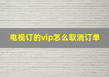 电视订的vip怎么取消订单