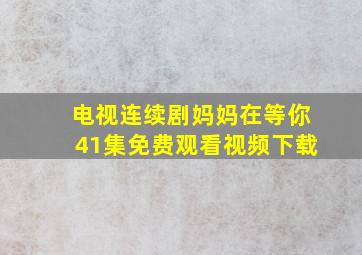 电视连续剧妈妈在等你41集免费观看视频下载