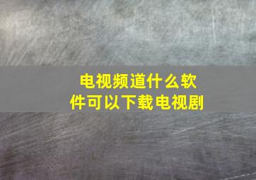 电视频道什么软件可以下载电视剧